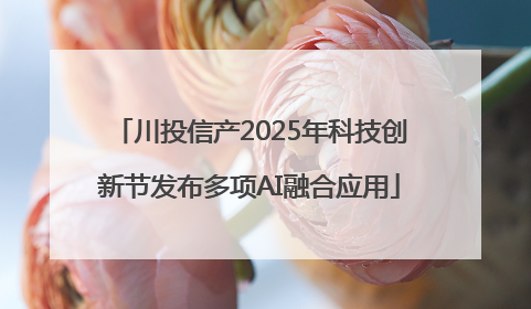 川投信产2025年科技创新节发布多项AI融合应用