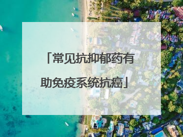 常见抗抑郁药有助免疫系统抗癌