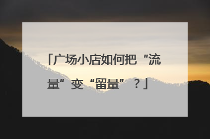 广场小店如何把“流量”变“留量”？