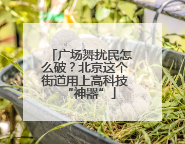 广场舞扰民怎么破？北京这个街道用上高科技“神器”