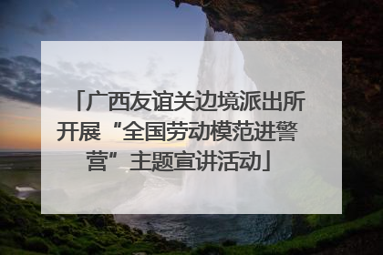 广西友谊关边境派出所开展“全国劳动模范进警营”主题宣讲活动