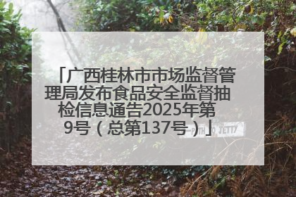 广西桂林市市场监督管理局发布食品安全监督抽检信息通告2025年第9号（总第137号）