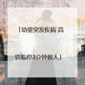 幼童突发疾病 高铁临停3分钟救人
