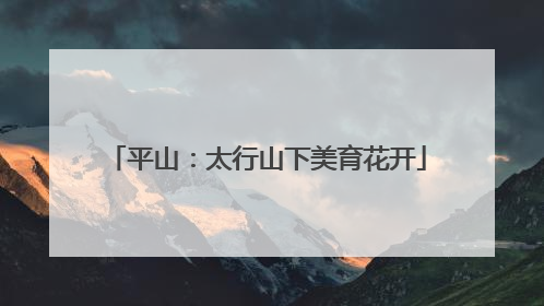 平山：太行山下美育花开
