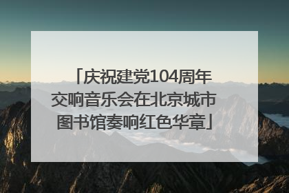 庆祝建党104周年交响音乐会在北京城市图书馆奏响红色华章
