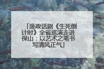 廉政话剧《生死倒计时》全省巡演走进保山：以艺术之笔书写清风正气