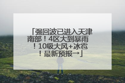 强回波已进入天津南部！4区大到暴雨！10级大风+冰雹！最新预报→