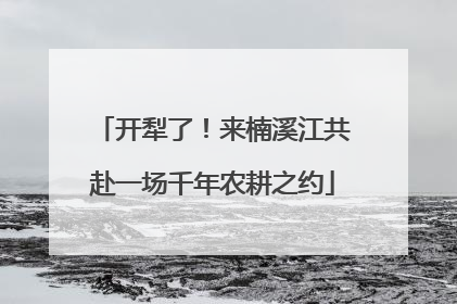 开犁了！来楠溪江共赴一场千年农耕之约