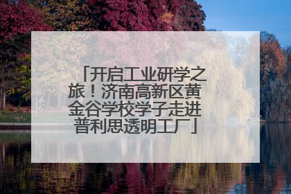 开启工业研学之旅！济南高新区黄金谷学校学子走进普利思透明工厂