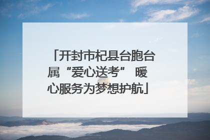 开封市杞县台胞台属“爱心送考” 暖心服务为梦想护航