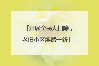开展全民大扫除，老旧小区焕然一新