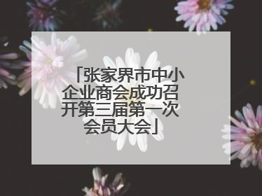 张家界市中小企业商会成功召开第三届第一次会员大会