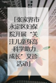 张家界市永定区妇保院开展“关注儿童身高·科学助力成长”义诊活动