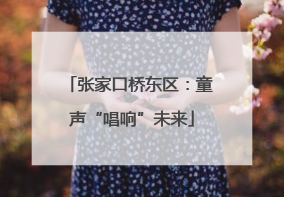 张家口桥东区：童声“唱响”未来