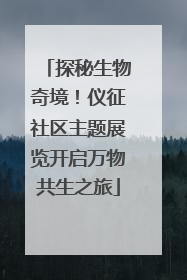 探秘生物奇境！仪征社区主题展览开启万物共生之旅