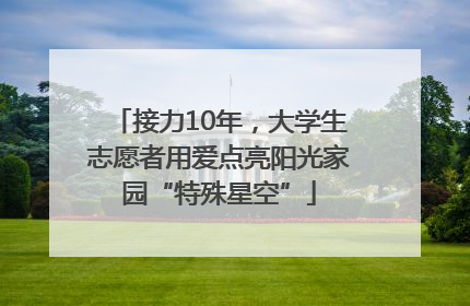 接力10年，大学生志愿者用爱点亮阳光家园“特殊星空”