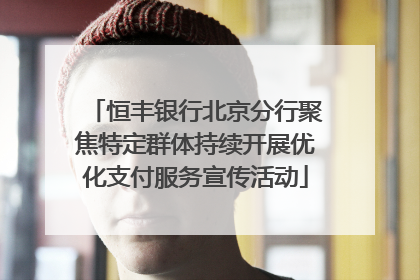恒丰银行北京分行聚焦特定群体持续开展优化支付服务宣传活动