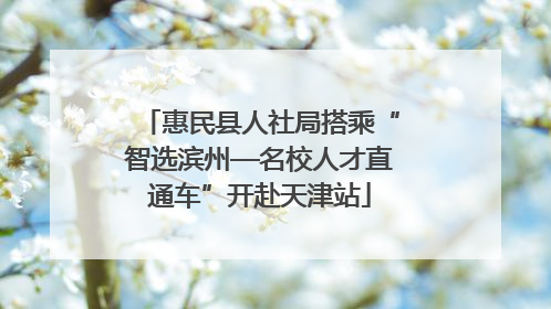 惠民县人社局搭乘“智选滨州—名校人才直通车”开赴天津站