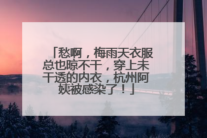 愁啊，梅雨天衣服总也晾不干，穿上未干透的内衣，杭州阿姨被感染了！
