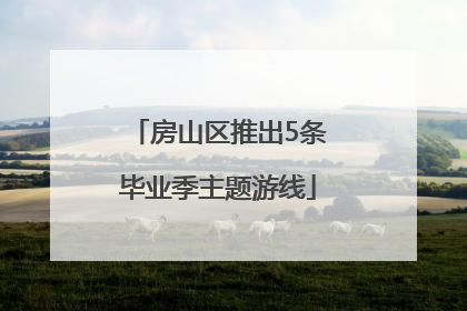 房山区推出5条毕业季主题游线
