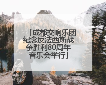 成都交响乐团纪念反法西斯战争胜利80周年音乐会举行