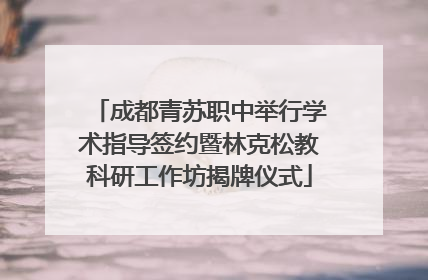 成都青苏职中举行学术指导签约暨林克松教科研工作坊揭牌仪式