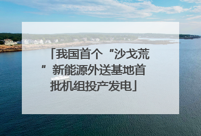 我国首个“沙戈荒”新能源外送基地首批机组投产发电