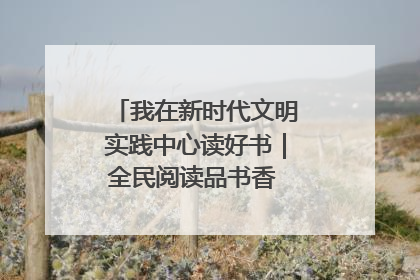 我在新时代文明实践中心读好书｜全民阅读品书香 文明新风润心田