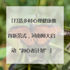 打造乡村心理健康教育新范式，河南师大启动“润心者计划”