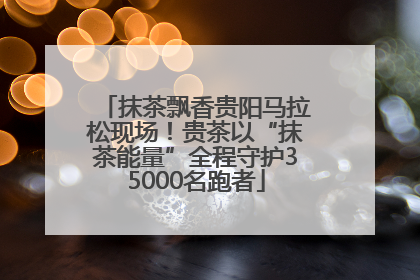 抹茶飘香贵阳马拉松现场！贵茶以“抹茶能量”全程守护35000名跑者
