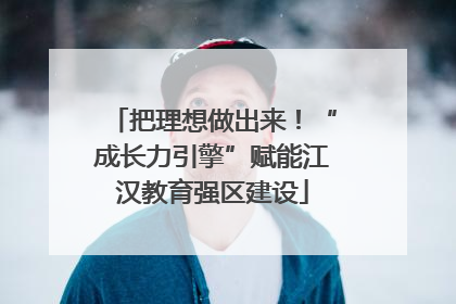 把理想做出来！“成长力引擎”赋能江汉教育强区建设