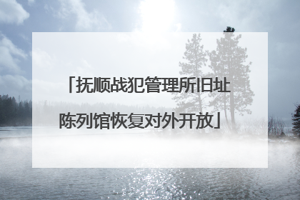 抚顺战犯管理所旧址陈列馆恢复对外开放