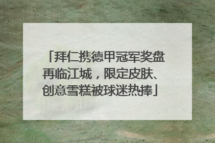 拜仁携德甲冠军奖盘再临江城，限定皮肤、创意雪糕被球迷热捧