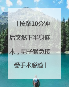按摩10分钟后突然下半身麻木，男子紧急接受手术脱险