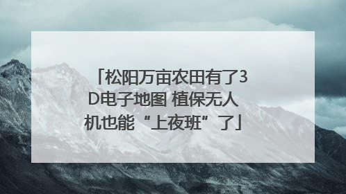 松阳万亩农田有了3D电子地图 植保无人机也能“上夜班”了