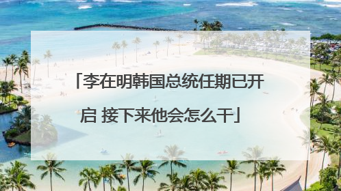 李在明韩国总统任期已开启 接下来他会怎么干