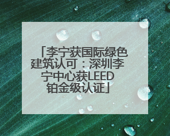 李宁获国际绿色建筑认可：深圳李宁中心获LEED铂金级认证
