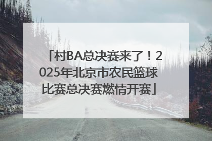 村BA总决赛来了！2025年北京市农民篮球比赛总决赛燃情开赛