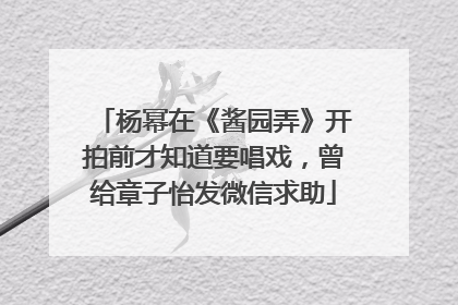 杨幂在《酱园弄》开拍前才知道要唱戏，曾给章子怡发微信求助