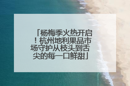 杨梅季火热开启！杭州地利果品市场守护从枝头到舌尖的每一口鲜甜