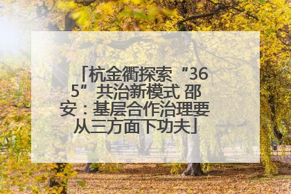 杭金衢探索“365”共治新模式 邵安：基层合作治理要从三方面下功夫