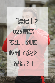 摄记丨2025届高考生，到底收到了多少祝福？