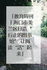 教育周刊丨海口市美兰区打造“行走的图书馆” 让阅读“活”起来
