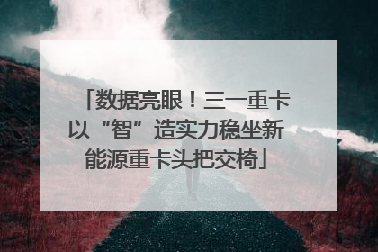 数据亮眼！三一重卡以“智”造实力稳坐新能源重卡头把交椅