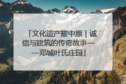 文化遗产耀中原｜诚信与建筑的传奇故事——邓城叶氏庄园