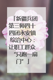 新疆兵团第三师四十四团永安镇综治中心：让职工群众“只跑一扇门”