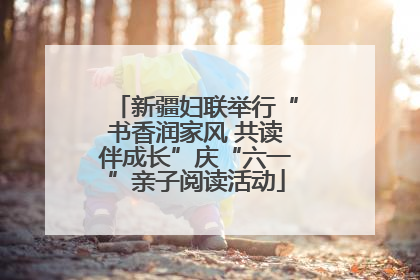 新疆妇联举行“书香润家风 共读伴成长”庆“六一”亲子阅读活动