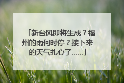新台风即将生成？福州的雨何时停？接下来的天气扎心了……