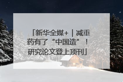 新华全媒+｜减重药有了“中国造”！研究论文登上顶刊