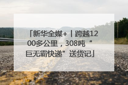 新华全媒+丨跨越1200多公里，308吨“巨无霸快递”送货记